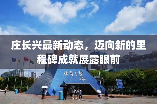 莊長興最新動態(tài)，邁向新的里程碑成就展露眼前