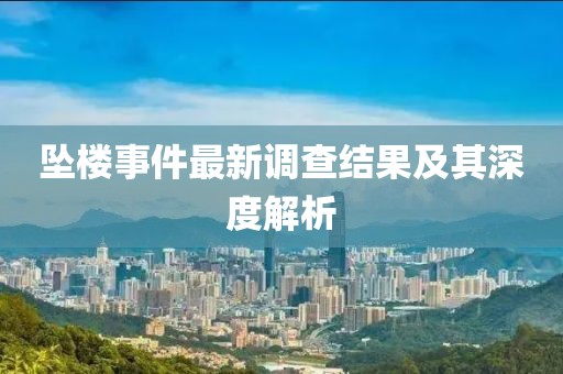 墜樓事件最新調(diào)查結(jié)果及其深度解析