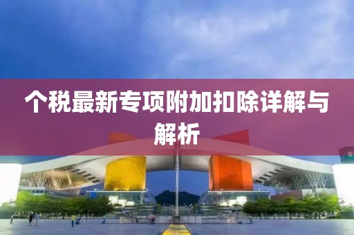 個(gè)稅最新專項(xiàng)附加扣除詳解與解析