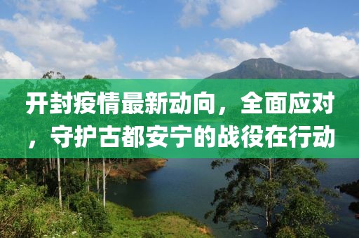 開封疫情最新動向，全面應(yīng)對，守護(hù)古都安寧的戰(zhàn)役在行動