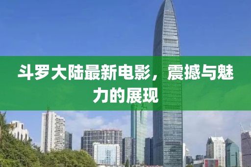 斗羅大陸最新電影，震撼與魅力的展現(xiàn)