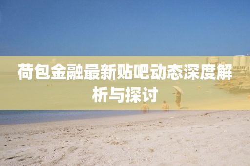 荷包金融最新貼吧動態(tài)深度解析與探討