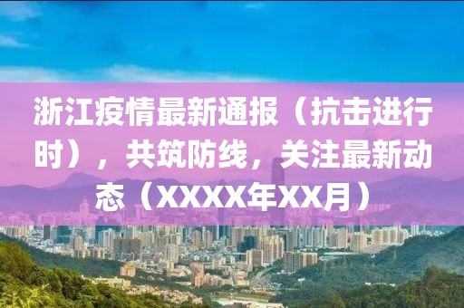 浙江疫情最新通報（抗擊進(jìn)行時），共筑防線，關(guān)注最新動態(tài)（XXXX年XX月）