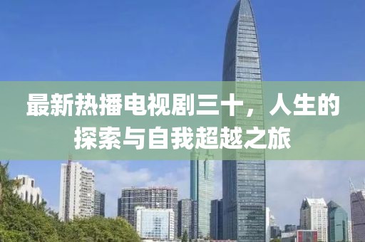 最新熱播電視劇三十，人生的探索與自我超越之旅