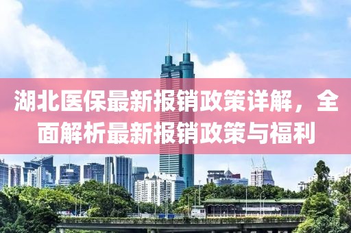 湖北醫(yī)保最新報(bào)銷政策詳解，全面解析最新報(bào)銷政策與福利