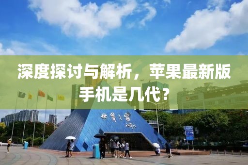 深度探討與解析，蘋果最新版手機(jī)是幾代？