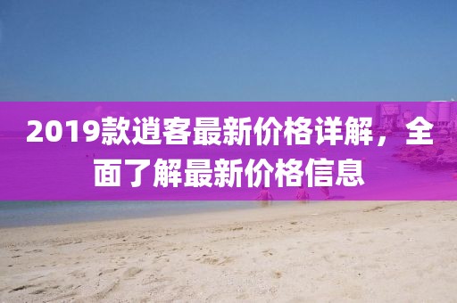 2019款逍客最新價格詳解，全面了解最新價格信息