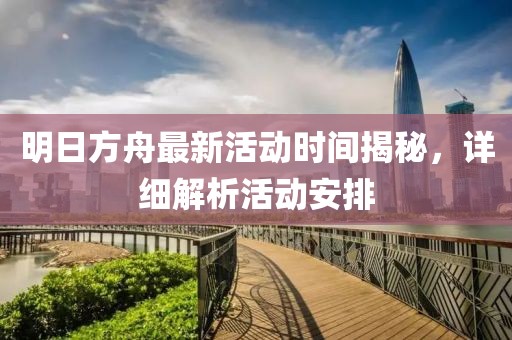 明日方舟最新活動時(shí)間揭秘，詳細(xì)解析活動安排
