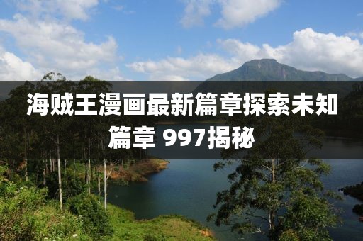 海賊王漫畫最新篇章探索未知篇章 997揭秘
