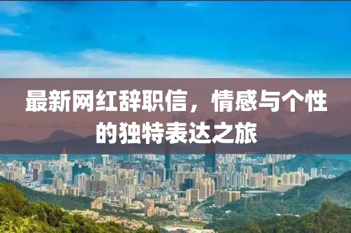 最新網(wǎng)紅辭職信，情感與個(gè)性的獨(dú)特表達(dá)之旅