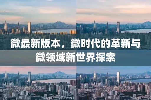 微最新版本，微時(shí)代的革新與微領(lǐng)域新世界探索