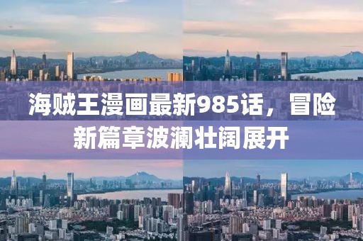 海賊王漫畫(huà)最新985話，冒險(xiǎn)新篇章波瀾壯闊展開(kāi)