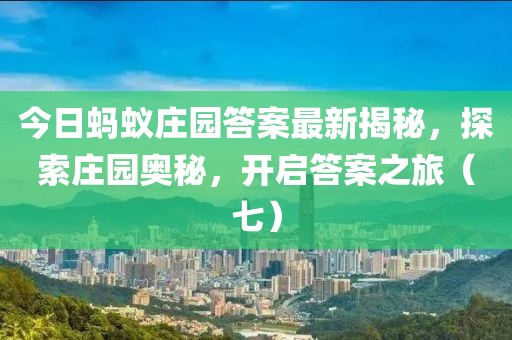 今日螞蟻莊園答案最新揭秘，探索莊園奧秘，開(kāi)啟答案之旅（七）