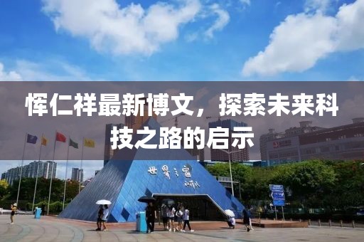 惲仁祥最新博文，探索未來(lái)科技之路的啟示
