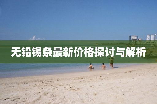 無(wú)鉛錫條最新價(jià)格探討與解析