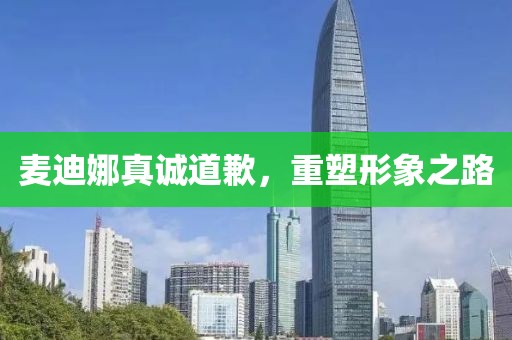 麥迪娜真誠(chéng)道歉，重塑形象之路