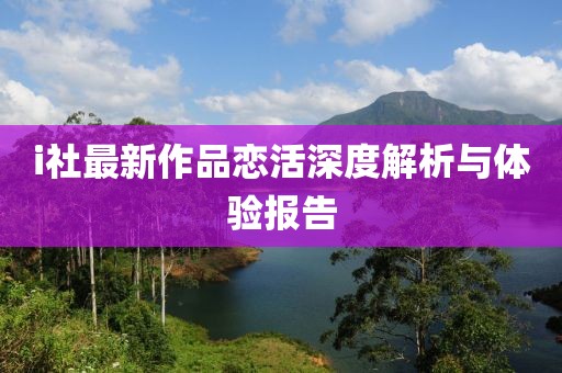 i社最新作品戀活深度解析與體驗(yàn)報(bào)告