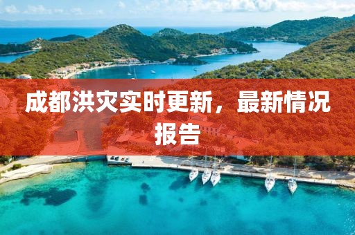 成都洪災(zāi)實時更新，最新情況報告