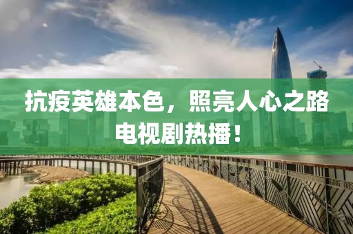 抗疫英雄本色，照亮人心之路電視劇熱播！