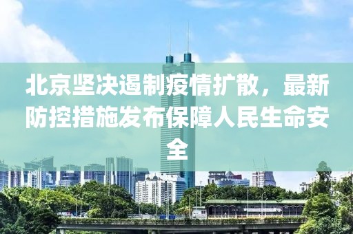 北京堅(jiān)決遏制疫情擴(kuò)散，最新防控措施發(fā)布保障人民生命安全