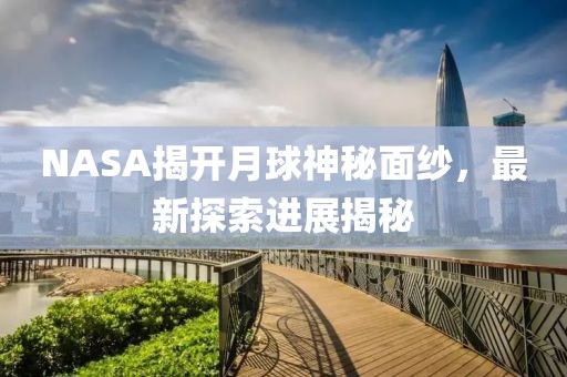 NASA揭開月球神秘面紗，最新探索進展揭秘