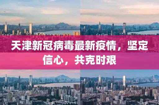 天津新冠病毒最新疫情，堅(jiān)定信心，共克時(shí)艱