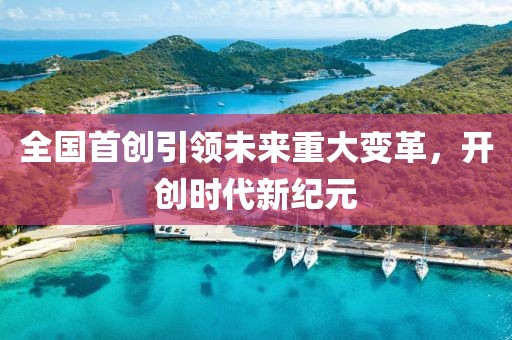全國首創(chuàng)引領(lǐng)未來重大變革，開創(chuàng)時代新紀(jì)元