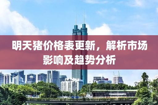 明天豬價格表更新，解析市場影響及趨勢分析