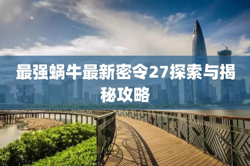 最強(qiáng)蝸牛最新密令27探索與揭秘攻略