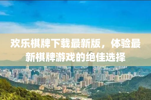 歡樂棋牌下載最新版，體驗最新棋牌游戲的絕佳選擇