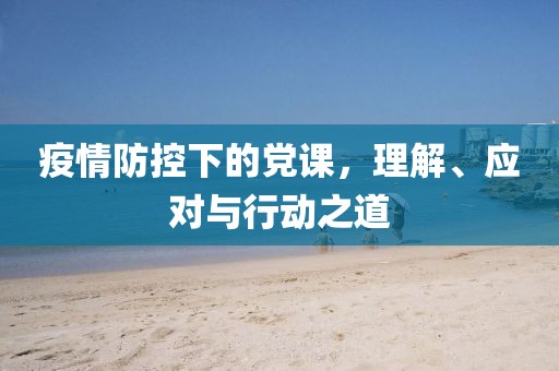 疫情防控下的黨課，理解、應(yīng)對與行動之道