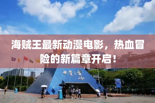 海賊王最新動漫電影，熱血冒險的新篇章開啟！