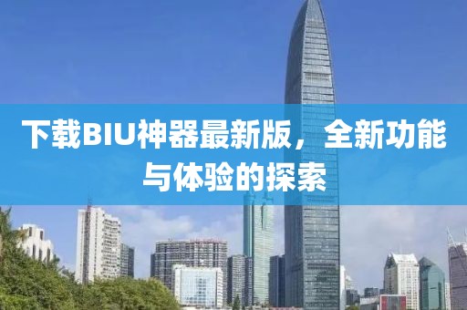 下載BIU神器最新版，全新功能與體驗(yàn)的探索