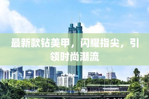 最新款鉆美甲，閃耀指尖，引領(lǐng)時(shí)尚潮流