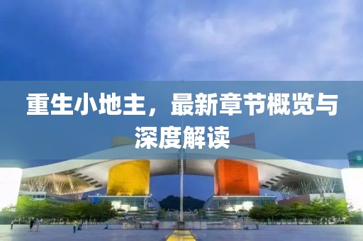 重生小地主，最新章節(jié)概覽與深度解讀