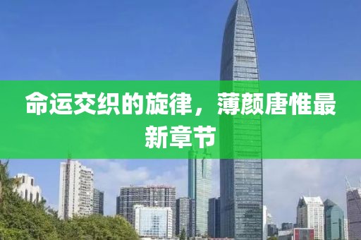 命運交織的旋律，薄顏唐惟最新章節(jié)