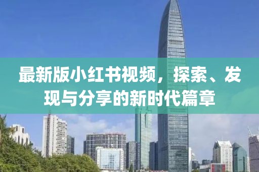 最新版小紅書視頻，探索、發(fā)現(xiàn)與分享的新時(shí)代篇章