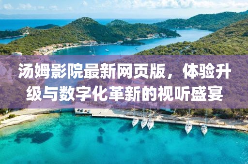 湯姆影院最新網(wǎng)頁(yè)版，體驗(yàn)升級(jí)與數(shù)字化革新的視聽(tīng)盛宴