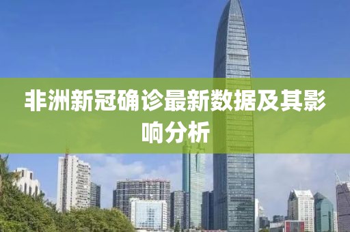 非洲新冠確診最新數(shù)據(jù)及其影響分析