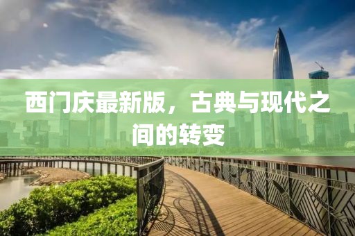 西門慶最新版，古典與現(xiàn)代之間的轉(zhuǎn)變