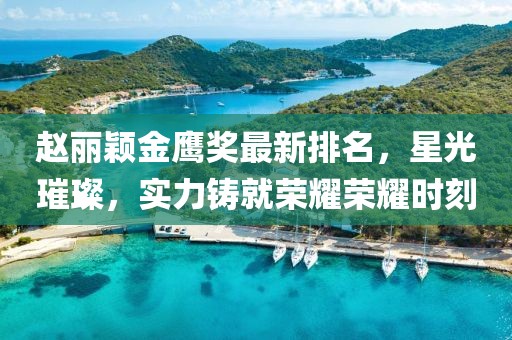 趙麗穎金鷹獎(jiǎng)最新排名，星光璀璨，實(shí)力鑄就榮耀榮耀時(shí)刻