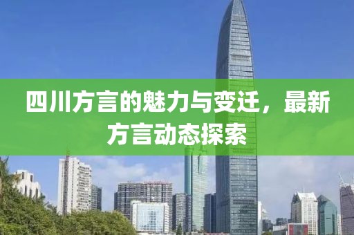四川方言的魅力與變遷，最新方言動(dòng)態(tài)探索