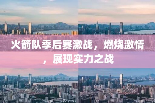火箭隊季后賽激戰(zhàn)，燃燒激情，展現(xiàn)實力之戰(zhàn)