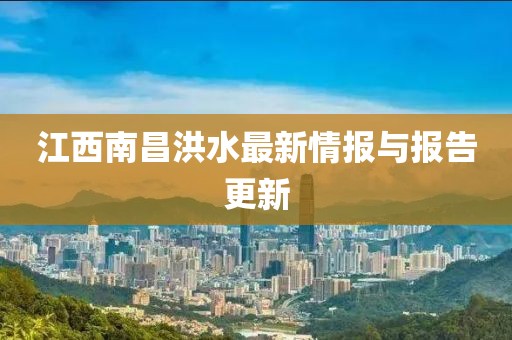 江西南昌洪水最新情報(bào)與報(bào)告更新