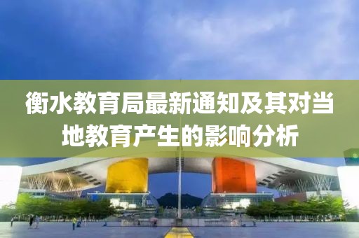 衡水教育局最新通知及其對當(dāng)?shù)亟逃a(chǎn)生的影響分析