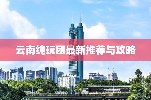 云南純玩團最新推薦與攻略
