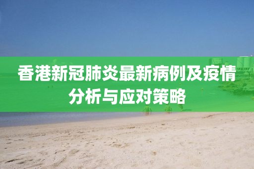 香港新冠肺炎最新病例及疫情分析與應(yīng)對(duì)策略