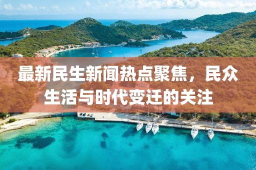 最新民生新聞熱點聚焦，民眾生活與時代變遷的關(guān)注