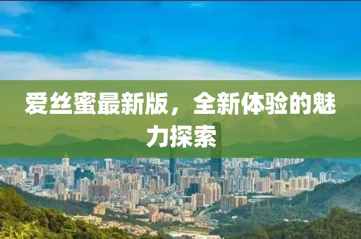 愛絲蜜最新版，全新體驗的魅力探索