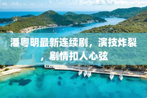 潘粵明最新連續(xù)劇，演技炸裂，劇情扣人心弦